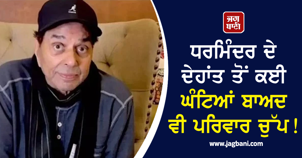 ਧਰਮਿੰਦਰ ਦੇ ਦੇਹਾਂਤ ਤੋਂ ਕਈ ਘੰਟਿਆਂ ਬਾਅਦ ਵੀ ਪਰਿਵਾਰ ਚੁੱਪ !