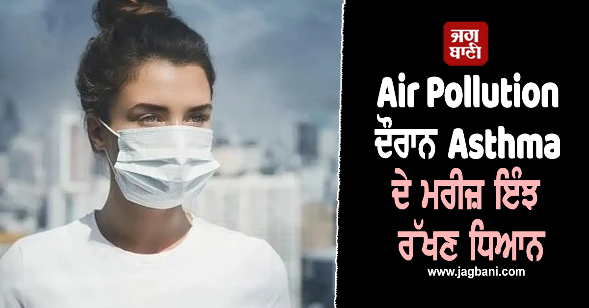 Air Pollution ਕਾਰਨ ਜ਼ਹਿਰੀਲੀ ਹੋਈ ਆਬੋ-ਹਵਾ! Asthma ਦੇ ਮਰੀਜ਼ ਇੰਝ ਰੱਖਣ ਧਿਆਨ