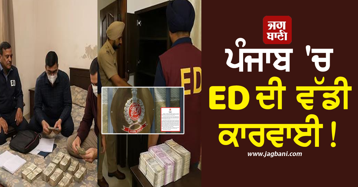 ਪੰਜਾਬ 'ਚ ED ਦੀ ਵੱਡੀ ਕਾਰਵਾਈ! 4 ਟਿਕਾਣਿਆਂ ‘ਤੇ ਛਾਪੇਮਾਰੀ ਕਰਕੇ ਬਰਾਮਦ ਕੀਤੀ ਲੱਖਾਂ ਦੀ ਨਕਦੀ
