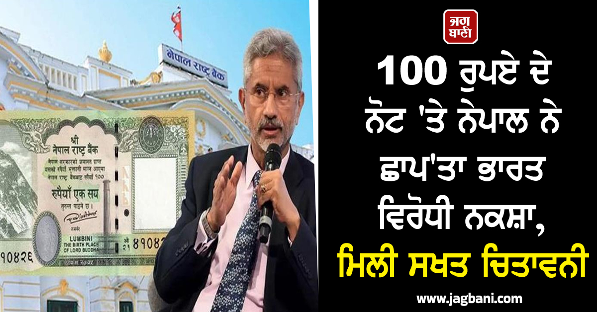 100 ਰੁਪਏ ਦੇ ਨੋਟ 'ਤੇ ਨੇਪਾਲ ਨੇ ਛਾਪ'ਤਾ ਭਾਰਤ ਵਿਰੋਧੀ ਨਕਸ਼ਾ, ਮਿਲੀ ਸਖਤ ਚਿਤਾਵਨੀ