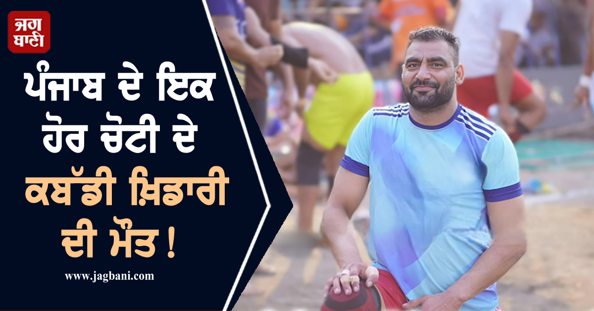 ਪੰਜਾਬ ਦੇ ਇਕ ਹੋਰ ਚੋਟੀ ਦੇ ਕਬੱਡੀ ਖ਼ਿਡਾਰੀ ਦੀ ਮੌਤ! ਖੇਡ ਜਗਤ 'ਚ ਪਸਰਿਆ ਮਾਤਮ
