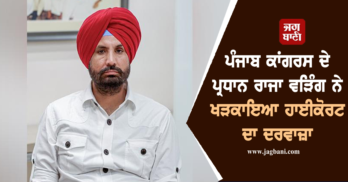 ਪੰਜਾਬ ਕਾਂਗਰਸ ਦੇ ਪ੍ਰਧਾਨ ਰਾਜਾ ਵੜਿੰਗ ਨੇ ਖੜਕਾਇਆ ਹਾਈਕੋਰਟ ਦਾ ਦਰਵਾਜ਼ਾ, ਰੱਖੀ ਇਹ ਮੰਗ