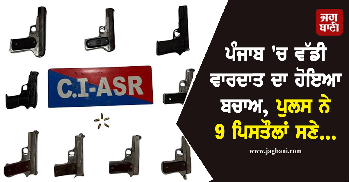 ਪੰਜਾਬ ''ਚ ਵੱਡੀ ਵਾਰਦਾਤ ਦਾ ਹੋਇਆ ਬਚਾਅ, ਪੁਲਸ ਨੇ 9 ਪਿਸਤੌਲਾਂ ਸਣੇ...