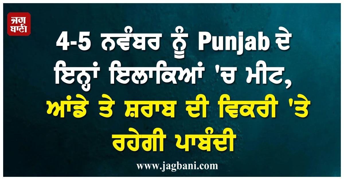 4-5 ਨਵੰਬਰ ਨੂੰ Punjab ਦੇ ਇਸ ਇਲਾਕੇ 'ਚ ਮੀਟ, ਆਂਡੇ ਤੇ ਸ਼ਰਾਬ ਦੀ ਵਿਕਰੀ 'ਤੇ ਰਹੇਗੀ ਪਾਬੰਦੀ