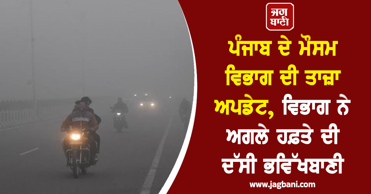 ਪੰਜਾਬ ਦੇ ਮੌਸਮ ਵਿਭਾਗ ਦੀ ਤਾਜ਼ਾ ਅਪਡੇਟ, ਵਿਭਾਗ ਨੇ ਅਗਲੇ ਹਫ਼ਤੇ ਦੀ ਦੱਸੀ ਭਵਿੱਖਬਾਣੀ