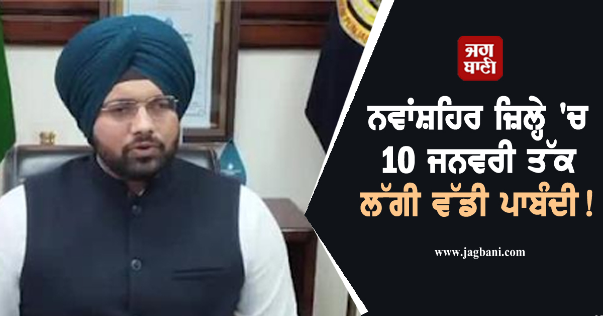 ਨਵਾਂਸ਼ਹਿਰ ਜ਼ਿਲ੍ਹੇ ''ਚ 10 ਜਨਵਰੀ ਤੱਕ ਲੱਗੀ ਵੱਡੀ ਪਾਬੰਦੀ! DC ਵੱਲੋਂ ਸਖ਼ਤ ਹੁਕਮ ਜਾਰੀ
