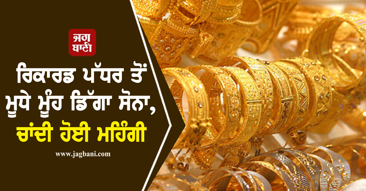 ਰਿਕਾਰਡ ਪੱਧਰ ਤੋਂ ਮੂਧੇ ਮੂੰਹ ਡਿੱਗਾ ਸੋਨਾ, ਚਾਂਦੀ ਹੋਈ ਮਹਿੰਗੀ, ਜਾਣੋ ਕਿੰਨੇ ਹੋਏ ਕੀਮਤੀ ਧਾਤਾਂ ਦੇ ਭਾਅ