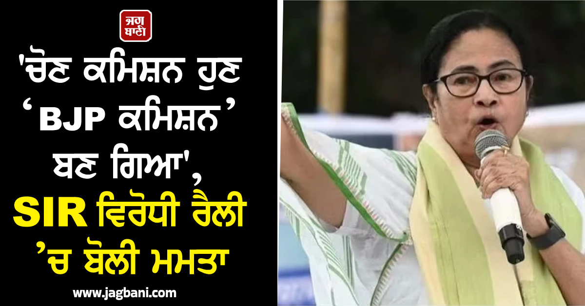 'ਚੋਣ ਕਮਿਸ਼ਨ ਹੁਣ ‘BJP ਕਮਿਸ਼ਨ’ ਬਣ ਗਿਆ', SIR ਵਿਰੋਧੀ ਰੈਲੀ ’ਚ ਬੋਲੀ ਮਮਤਾ