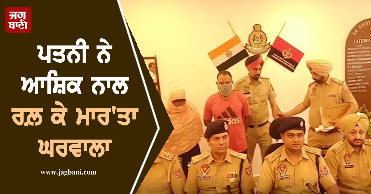 ਪਤਨੀ ਨੇ ਆਸ਼ਿਕ ਨਾਲ ਰਲ਼ ਕੇ ਮਾਰ'ਤਾ ਘਰਵਾਲਾ! ਪੰਜਾਬ ਪੁਲਸ ਨੇ ਕੀਤੇ ਸਨਸਨੀਖੇਜ਼ ਖ਼ੁਲਾਸੇ