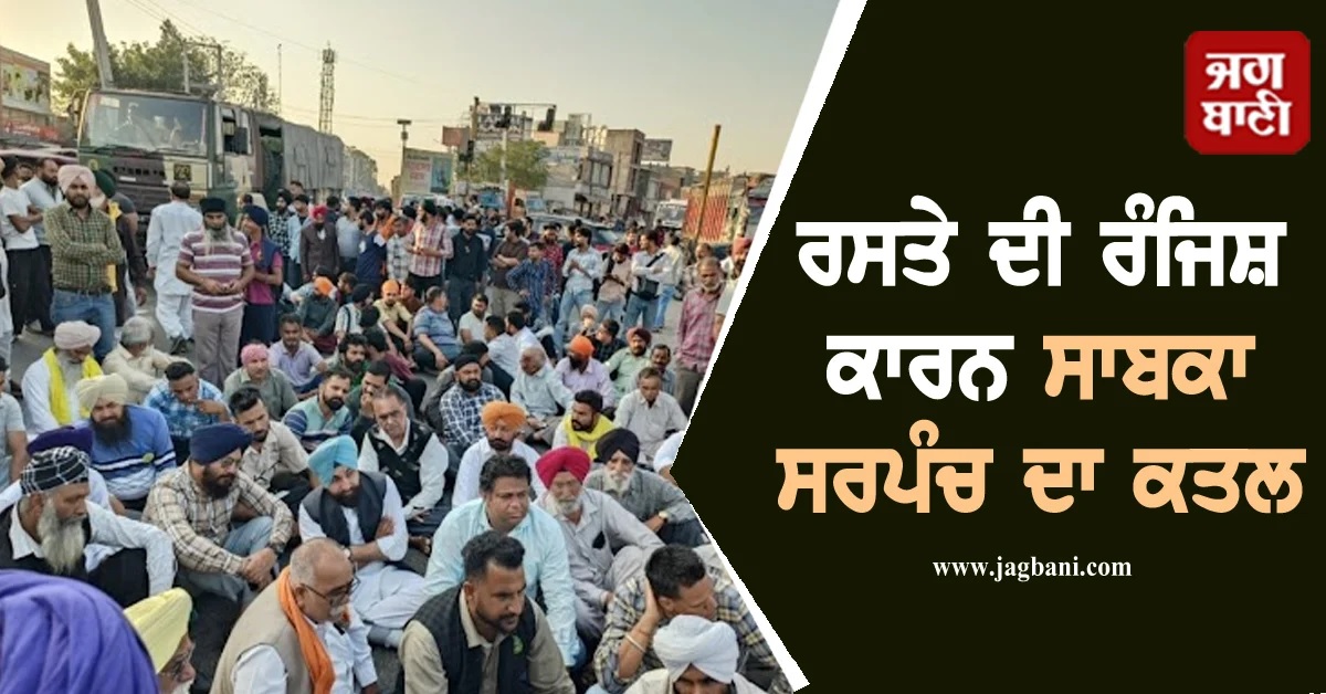 ਪੰਜਾਬ ''ਚ ਵੱਡੀ ਵਾਰਦਾਤ! ਰਸਤੇ ਦੀ ਰੰਜਿਸ਼ ਨੂੰ ਲੈ ਕੇ ਸਾਬਕਾ ਸਰਪੰਚ ਦਾ ਕਤਲ