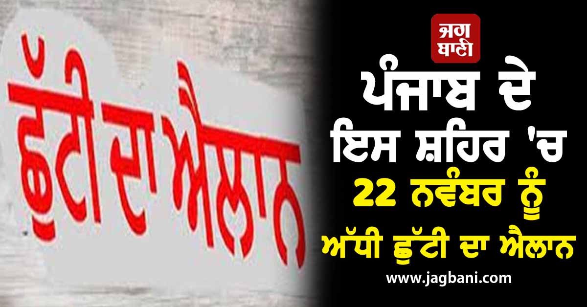 ਪੰਜਾਬ ਦੇ ਇਸ ਸ਼ਹਿਰ 'ਚ 22 ਨਵੰਬਰ ਨੂੰ ਅੱਧੀ ਛੁੱਟੀ ਦਾ ਐਲਾਨ