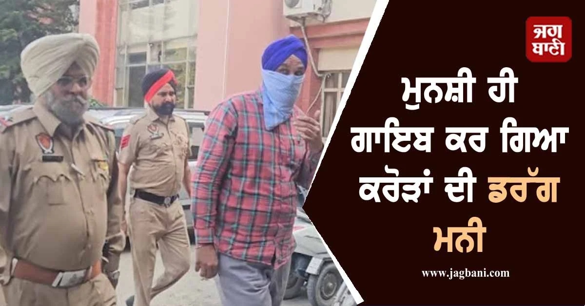 ਮੁਨਸ਼ੀ ਹੀ ਗਾਇਬ ਕਰ ਗਿਆ ਕਰੋੜਾਂ ਦੀ ਡਰੱਗ ਮਨੀ, ਰਿਟਾਇਰਮੈਂਟ ਤੋਂ 20 ਦਿਨ ਪਹਿਲਾਂ ਖੁੱਲ੍ਹਿਆ ਭੇਦ