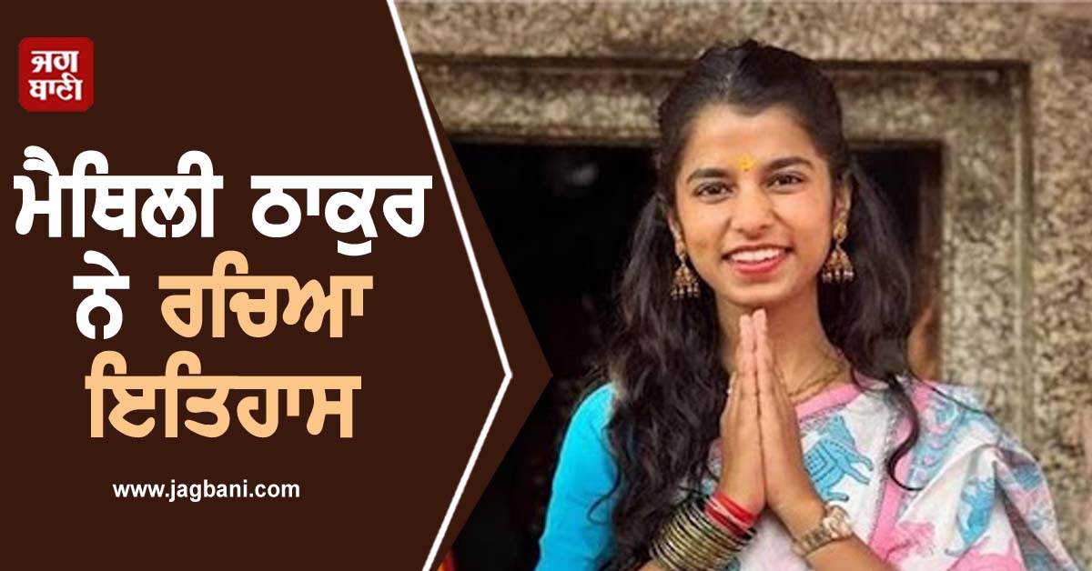 ਮੈਥਿਲੀ ਠਾਕੁਰ ਨੇ ਰਚਿਆ ਇਤਿਹਾਸ, ਸ਼ਾਨਦਾਰ ਜਿੱਤ ਦਰਜ ਕਰ ਬਣੀ ਸਭ ਤੋਂ ਘੱਟ ਉਮਰ ਦੀ ਵਿਧਾਇਕ