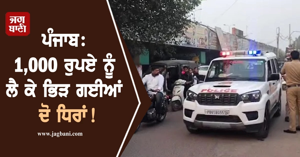 ਪੰਜਾਬ: 1,000 ਰੁਪਏ ਨੂੰ ਲੈ ਕੇ ਭਿੜ ਗਈਆਂ ਦੋ ਧਿਰਾਂ! ਖੂਨੀ ਝੜਪ 'ਚ ਤਿੰਨ ਜਣੇ ਜ਼ਖਮੀ