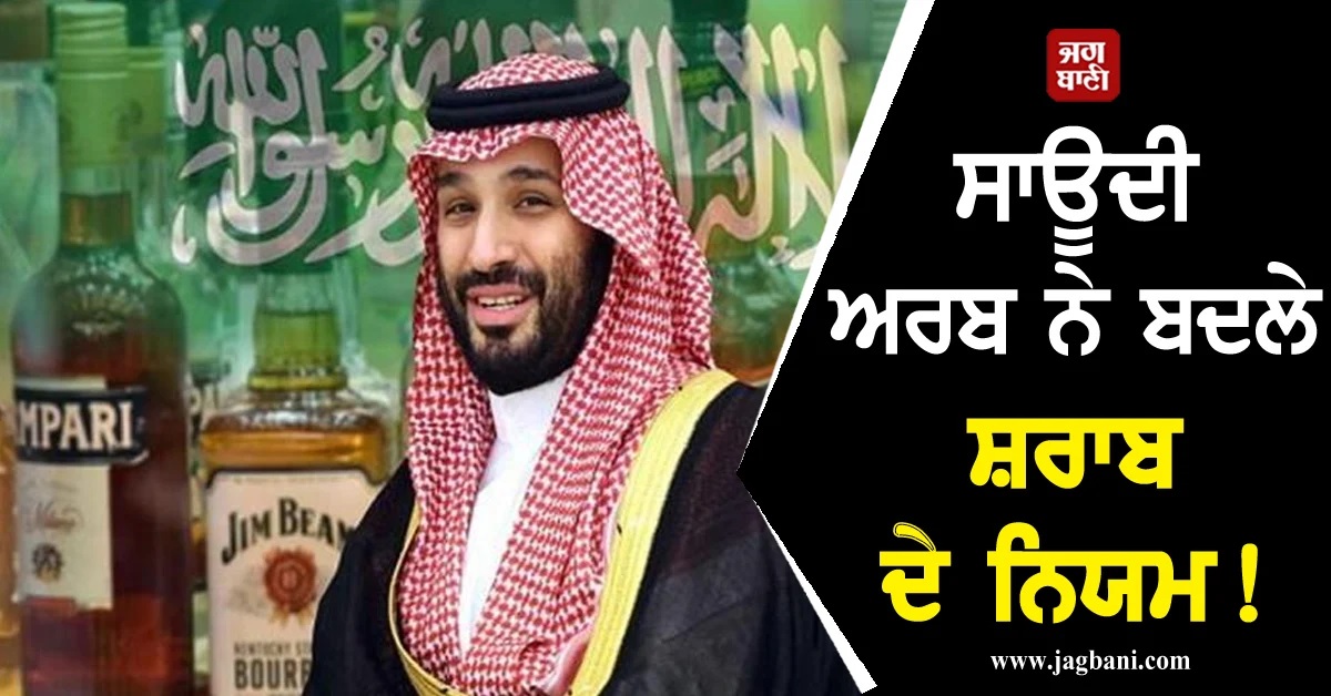 ਕਿੰਗ ਸਲਮਾਨ ਦਾ ਵੱਡਾ ਫੈਸਲਾ! ਸਾਊਦੀ ਅਰਬ ''ਚ ਸ਼ਰਾਬ ਖਰੀਦਣ ਦੇ ਨਿਯਮਾਂ ''ਚ ਬਦਲਾਅ