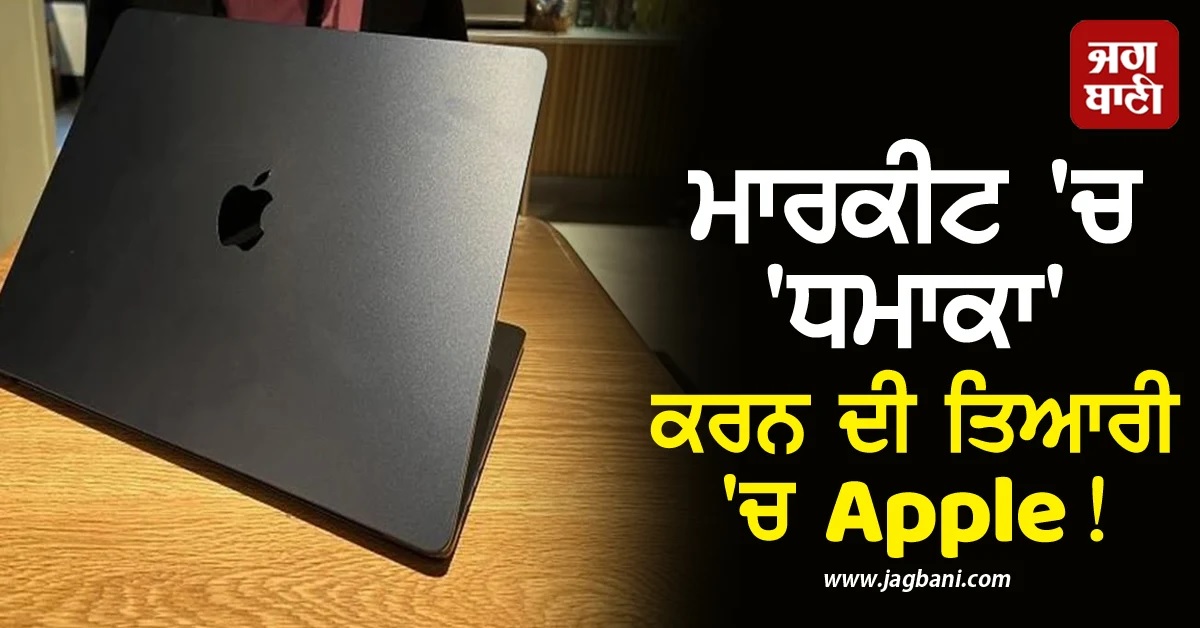 ਮਾਰਕੀਟ 'ਚ 'ਧਮਾਕਾ' ਕਰਨ ਦੀ ਤਿਆਰੀ 'ਚ Apple! ਲਾਂਚ ਕਰਨ ਜਾ ਰਿਹੈ ਹੁਣ ਤੱਕ ਦਾ ਸਭ ਤੋਂ ਸਸਤਾ MacBook