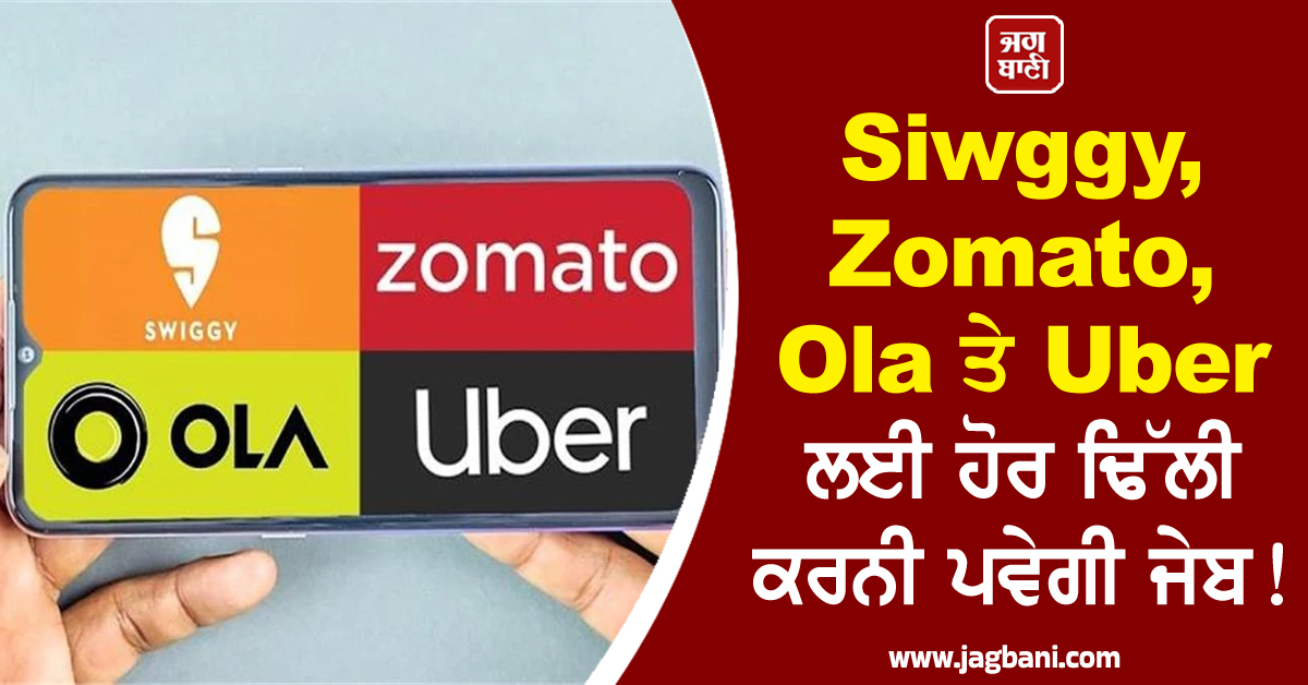 Swiggy, Zomato, Ola ਤੇ Uber ਲਈ ਹੋਰ ਢਿੱਲੀ ਕਰਨੀ ਪਵੇਗੀ ਜੇਬ, ਜਾਣੋ ਵਜ੍ਹਾ