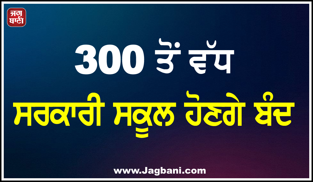 ਇਸ ਸੂਬੇ ਦੀ ਸਰਕਾਰ ਦਾ ਵੱਡਾ ਫੈਸਲਾ, 300 ਤੋਂ ਵੱਧ ਸਰਕਾਰੀ ਸਕੂਲ ਹੋਣਗੇ ਬੰਦ