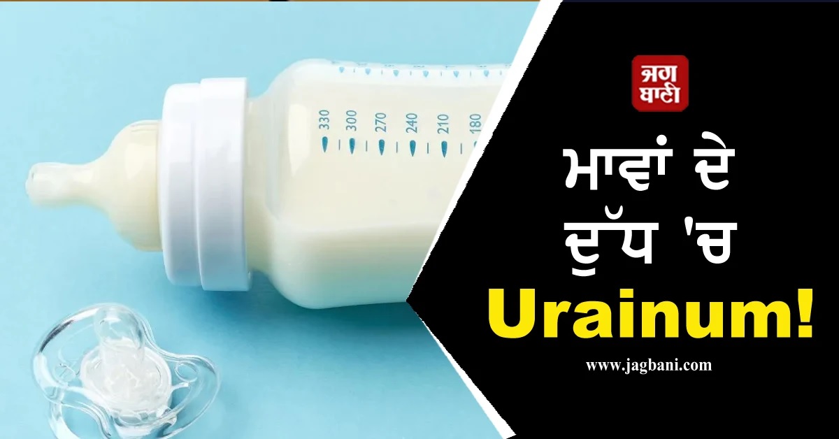 ਮਾਵਾਂ ਦੇ ਦੁੱਧ ''ਚ Uranium! ਬਿਹਾਰ ਦੇ 70 ਫੀਸਦੀ ਬੱਚਿਆਂ ਲਈ ਸਿਹਤ ਜੋਖ਼ਮ ਦੀ ਚਿਤਾਵਨੀ