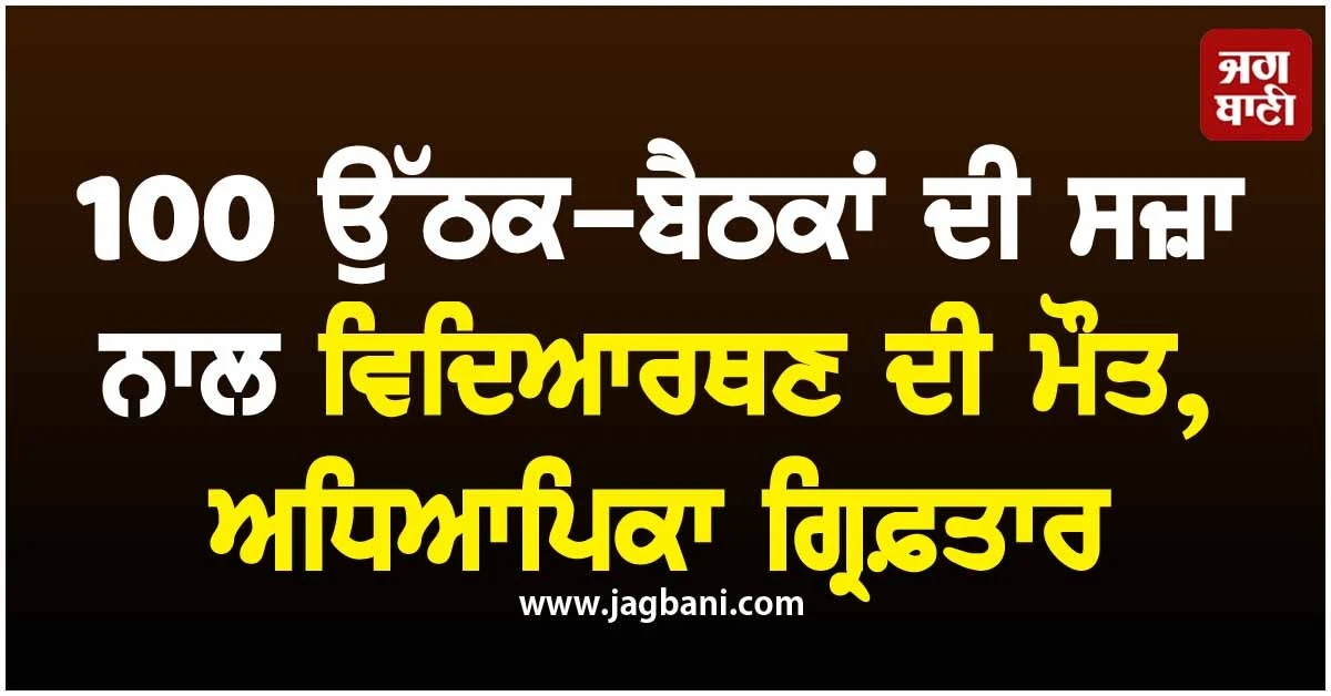 100 ਉੱਠਕ-ਬੈਠਕਾਂ ਦੀ ਸਜ਼ਾ ਨਾਲ ਵਿਦਿਆਰਥਣ ਦੀ ਮੌਤ, ਅਧਿਆਪਿਕਾ ਗ੍ਰਿਫ਼ਤਾਰ