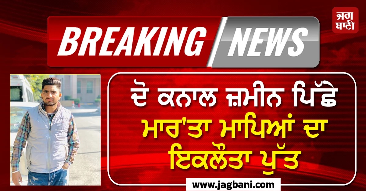ਅੰਮ੍ਰਿਤਸਰ 'ਚ ਵੱਡੀ ਵਾਰਦਾਤ! ਦੋ ਕਨਾਲ ਜ਼ਮੀਨ ਪਿੱਛੇ ਮਾਪਿਆਂ ਦੇ ਇਕਲੌਤੇ ਪੁੱਤ ਦਾ ਗੋਲੀਆਂ ਮਾਰ ਕੇ ਕਤਲ