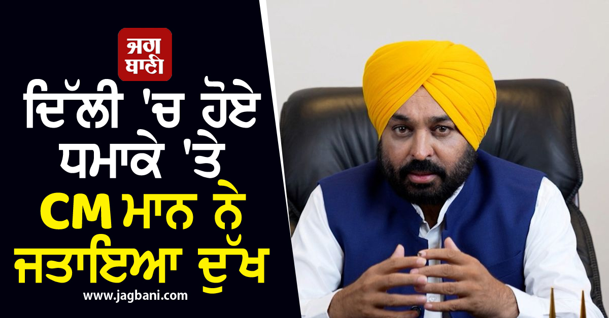 ਦਿੱਲੀ 'ਚ ਹੋਏ ਧਮਾਕੇ 'ਤੇ CM ਮਾਨ ਨੇ ਜਤਾਇਆ ਦੁੱਖ, ਕੀਤੀ ਉੱਚ ਪੱਧਰੀ ਜਾਂਚ ਦੀ ਮੰਗ