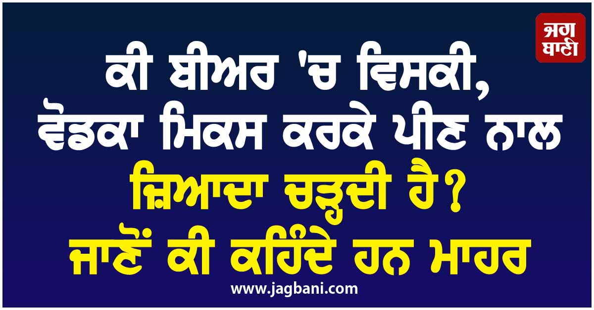 ਕੀ ਬੀਅਰ 'ਚ ਵਿਸਕੀ, ਵੋਡਕਾ ਮਿਕਸ ਕਰਕੇ ਪੀਣ ਨਾਲ ਜ਼ਿਆਦਾ ਚੜ੍ਹਦੀ ਹੈ? ਜਾਣੋਂ ਕੀ ਕਹਿੰਦੇ ਹਨ ਮਾਹਰ