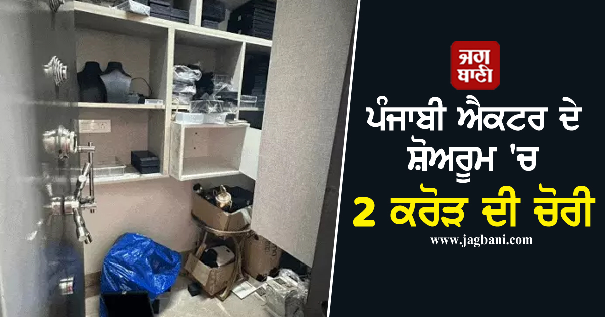 ਪੰਜਾਬੀ ਐਕਟਰ ਦੇ ਸ਼ੋਅਰੂਮ 'ਚ 2 ਕਰੋੜ ਦੀ ਚੋਰੀ
