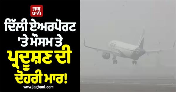 double whammy of weather and pollution at delhi airport