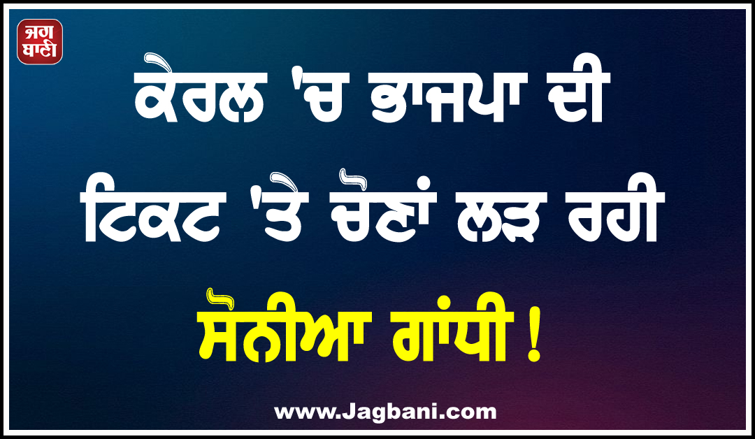 ਕੇਰਲ ''ਚ ਭਾਜਪਾ ਦੀ ਟਿਕਟ ''ਤੇ ਚੋਣਾਂ ਲੜ ਰਹੀ ਸੋਨੀਆ ਗਾਂਧੀ!
