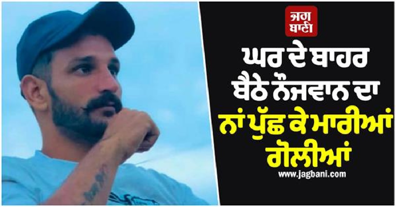 ਘਰ ਦੇ ਬਾਹਰ ਬੈਠੇ ਨੌਜਵਾਨ ਦਾ ਨਾਂ ਪੁੱਛ ਕੇ ਮਾਰੀਆਂ ਗੋਲੀਆਂ, ਤਰਨਤਾਰਨ 'ਚ ਸਨਸਨੀਖੇਜ਼ ਵਾਰਦਾਤ