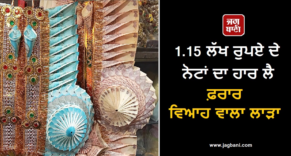 1.15 ਲੱਖ ਰੁਪਏ ਦੇ ਨੋਟਾਂ ਦਾ ਹਾਰ ਲੈ ਫ਼ਰਾਰ ਵਿਆਹ ਵਾਲਾ ਲਾੜਾ, ਫਿਰ ਜੋ ਹੋਇਆ ਸੁਣ ਉਡਣਗੇ ਹੋਸ਼