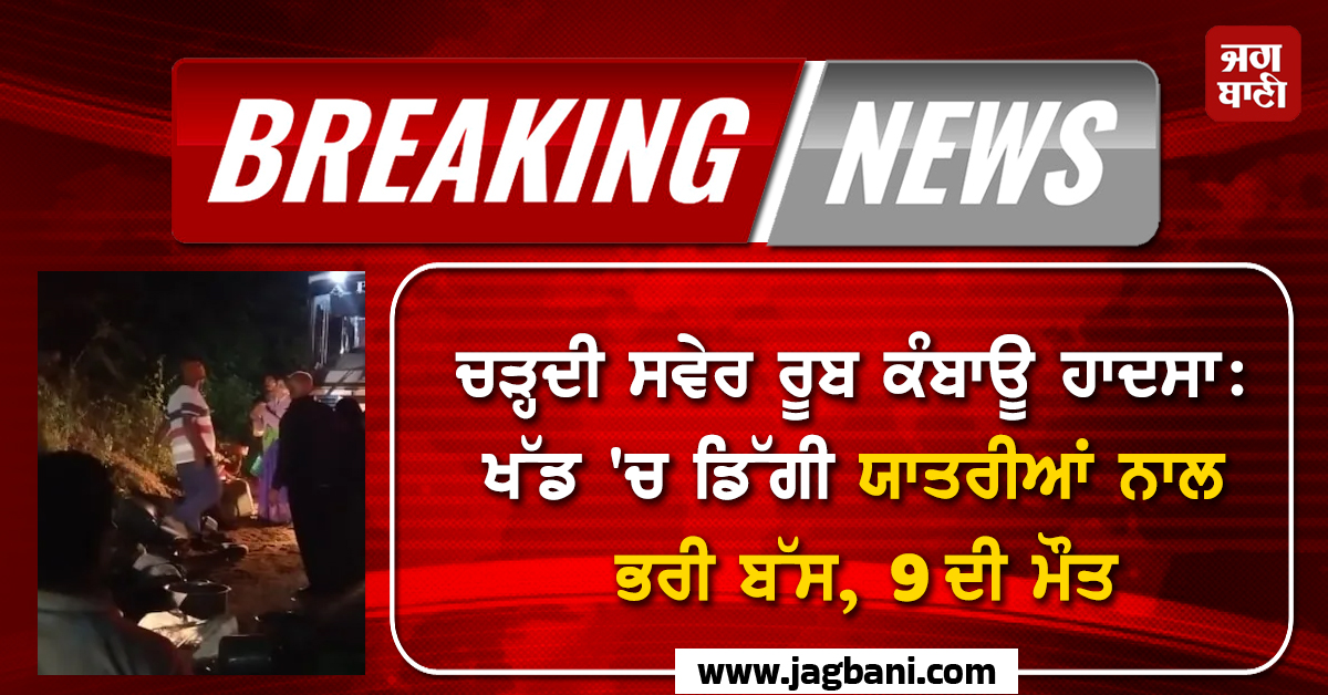 ਚੜ੍ਹਦੀ ਸਵੇਰ ਰੂਬ ਕੰਬਾਊ ਹਾਦਸਾ: ਖੱਡ ''ਚ ਡਿੱਗੀ ਯਾਤਰੀਆਂ ਨਾਲ ਭਰੀ ਬੱਸ, 9 ਦੀ ਮੌਤ