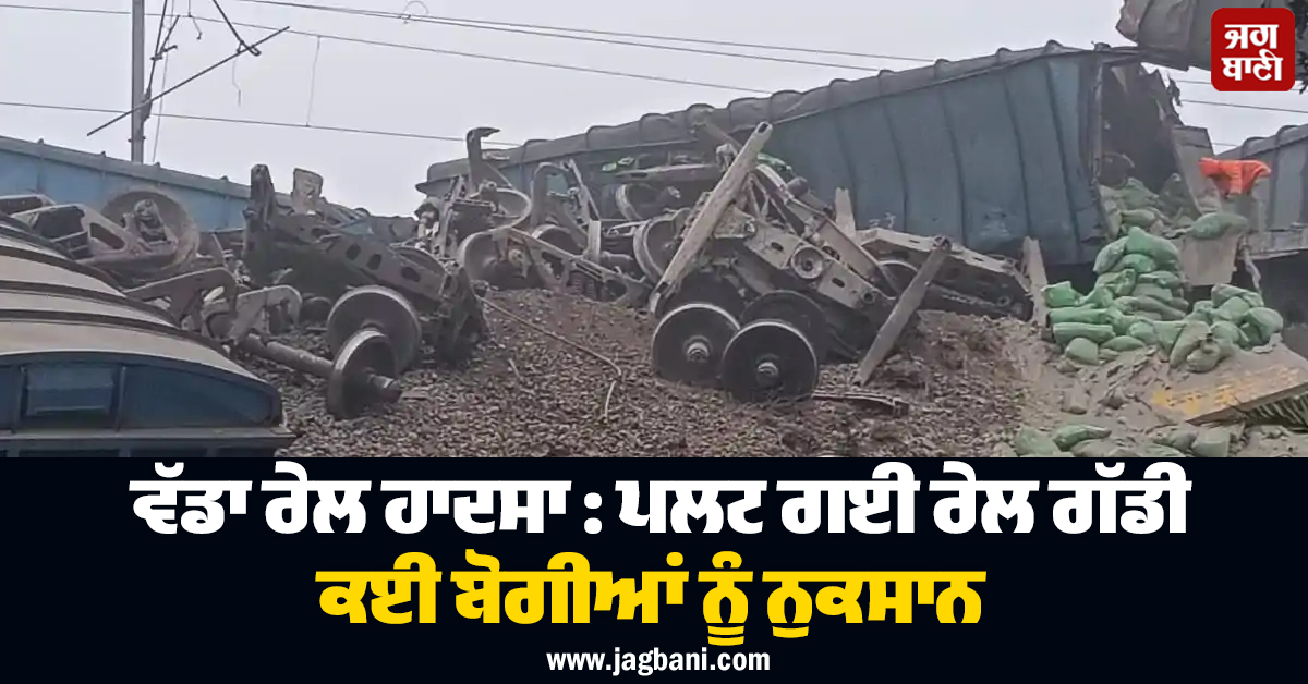 ਵੱਡਾ ਰੇਲ ਹਾਦਸਾ : ਪਲਟ ਗਈ ਰੇਲ ਗੱਡੀ, ਕਈ ਬੋਗੀਆਂ ਨੂੰ ਨੁਕਸਾਨ