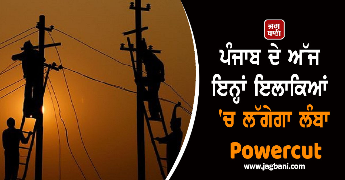 ਪੰਜਾਬ ਦੇ ਅੱਜ ਇਨ੍ਹਾਂ ਇਲਾਕਿਆਂ ''ਚ ਲੱਗੇਗਾ ਲੰਬਾ Powercut ! ਇੰਨੀ ਦੇਰ ਰਹੇਗੀ ਬੱਤੀ ਗੁੱਲ