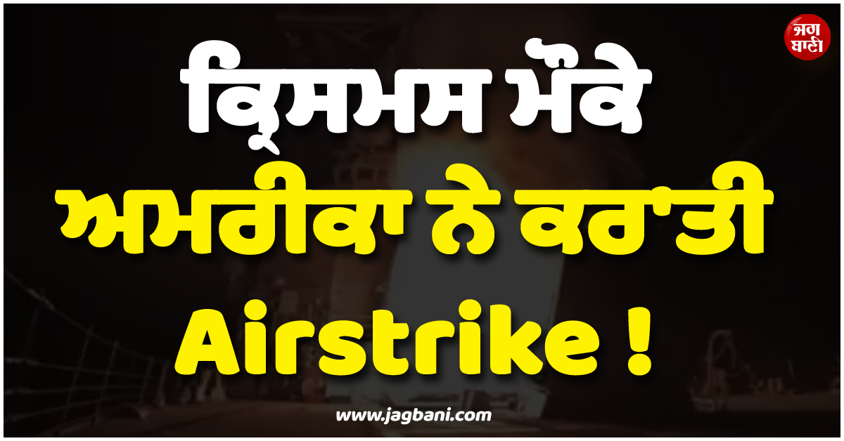 ਕ੍ਰਿਸਮਸ ਮੌਕੇ ਅਮਰੀਕਾ ਨੇ ਕਰ''ਤੀ Airstrike ! ਅੱਤਵਾਦੀ ਟਿਕਾਣਿਆਂ ਨੂੰ ਬਣਾਇਆ ਨਿਸ਼ਾਨਾ