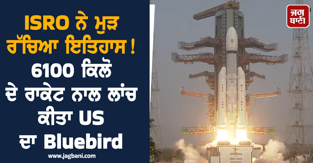 ISRO ਨੇ ਮੁੜ ਰੱਚਿਆ ਇਤਿਹਾਸ! 6100 ਕਿਲੋ ਦੇ ਰਾਕੇਟ ਨਾਲ ਲਾਂਚ ਕੀਤਾ US ਦਾ Bluebird