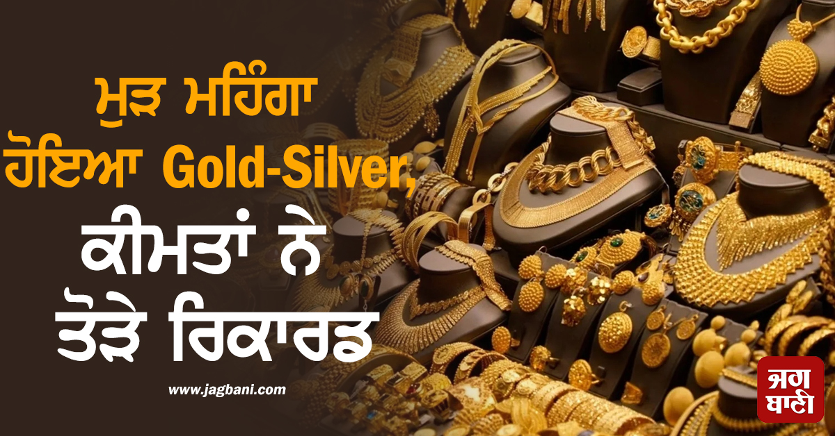 ਮੁੜ ਮਹਿੰਗਾ ਹੋਇਆ Gold-Silver, ਕੀਮਤਾਂ ਨੇ ਤੋੜੇ ਰਿਕਾਰਡ