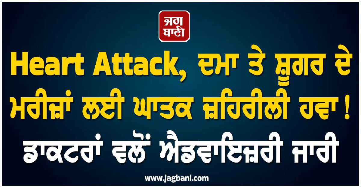 Heart Attack, ਦਮਾ ਤੇ ਸ਼ੂਗਰ ਦੇ ਮਰੀਜ਼ਾਂ ਲਈ ਘਾਤਕ ਜ਼ਹਿਰੀਲੀ ਹਵਾ! ਡਾਕਟਰਾਂ ਵਲੋਂ ਐਡਵਾਇਜ਼ਰੀ ਜਾਰੀ