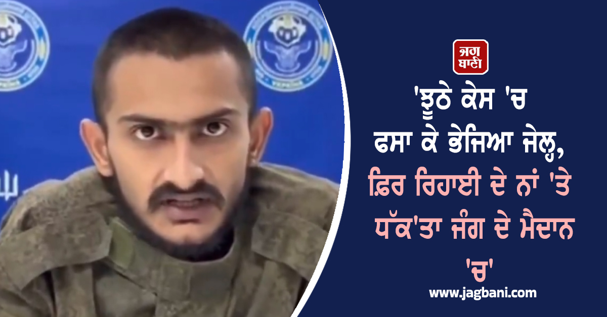 ਝੂਠੇ ਕੇਸ 'ਚ ਫਸਾ ਕੇ ਭੇਜਿਆ ਜੇਲ੍ਹ, ਫ਼ਿਰ ਰਿਹਾਈ ਦੇ ਨਾਂ 'ਤੇ ਜੰਗ ਦੇ ਮੈਦਾਨ 'ਚ ਧੱਕ'ਤਾ ਭਾਰਤੀ ਵਿਦਿਆਰਥੀ