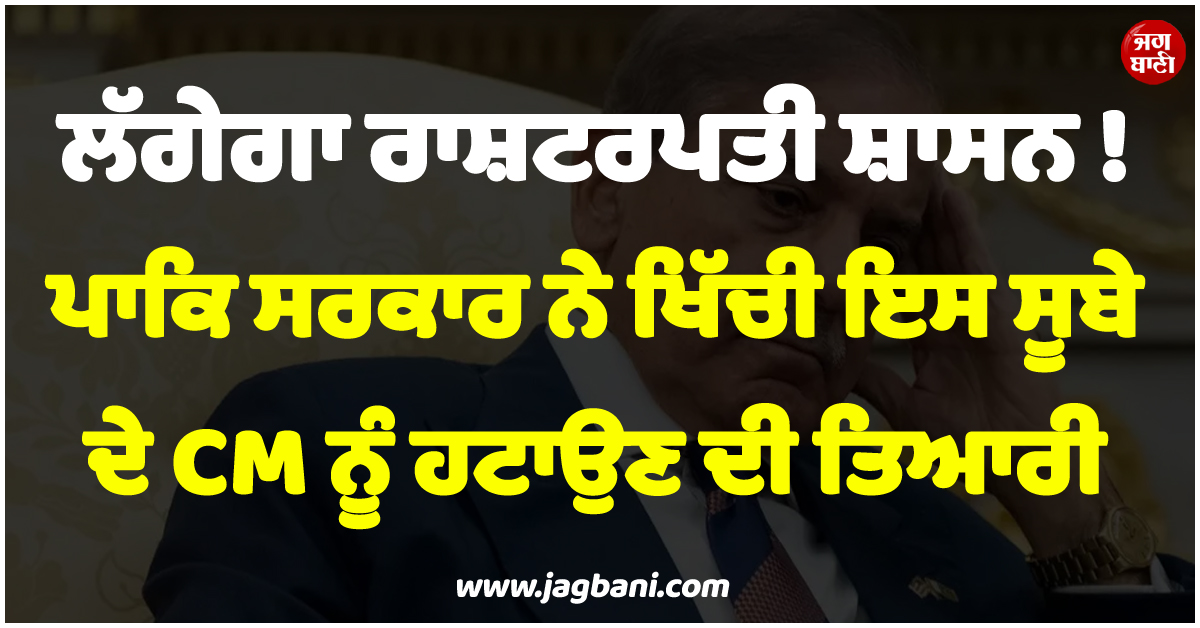 ਲੱਗੇਗਾ ਰਾਸ਼ਟਰਪਤੀ ਸ਼ਾਸਨ ! ਪਾਕਿ ਸਰਕਾਰ ਨੇ ਖਿੱਚੀ ਇਸ ਸੂਬੇ ਦੇ CM ਨੂੰ ਹਟਾਉਣ ਦੀ ਤਿਆਰੀ