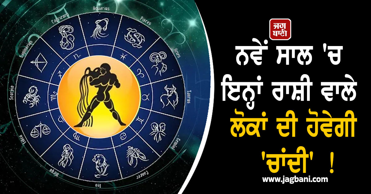 ਨਵੇਂ ਸਾਲ ''ਚ ਇਨ੍ਹਾਂ ਰਾਸ਼ੀ ਵਾਲੇ ਲੋਕਾਂ ਦੀ ਹੋਵੇਗੀ ''ਚਾਂਦੀ'' ! ਦੂਰ ਹੋਣਗੀਆਂ ਸਾਰੀਆਂ ਤੰਗੀਆਂ, ਪੈਸੇ ਦੀ ਨਹੀਂ ਆਏਗੀ ਕਮੀ