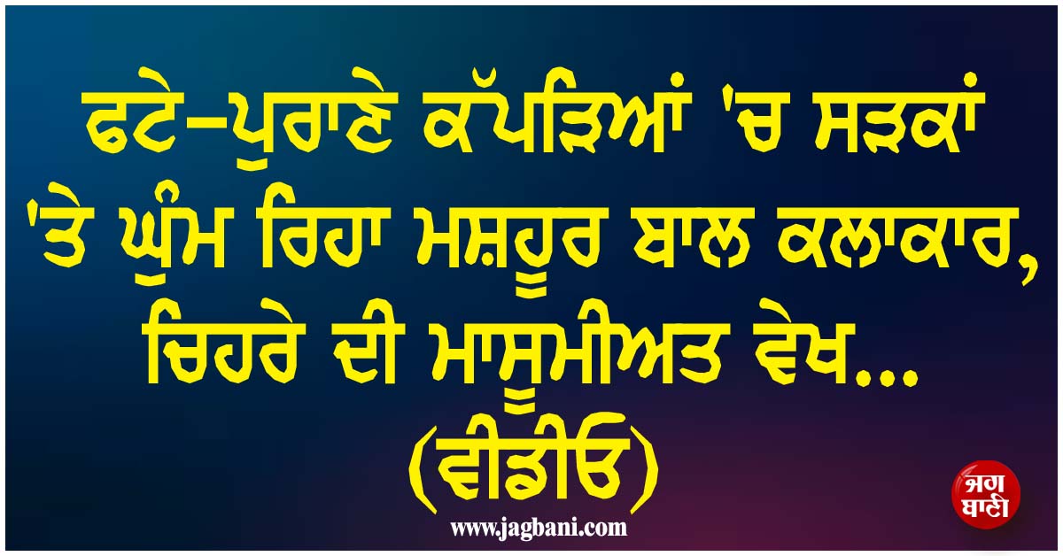 ਫਟੇ-ਪੁਰਾਣੇ ਕੱਪੜਿਆਂ ''ਚ ਸੜਕਾਂ ''ਤੇ ਘੁੰਮ ਰਿਹਾ ਮਸ਼ਹੂਰ ਬਾਲ ਕਲਾਕਾਰ, ਚਿਹਰੇ ਦੀ ਮਾਸੂਮੀਅਤ ਵੇਖ... (ਵੀਡੀਓ)