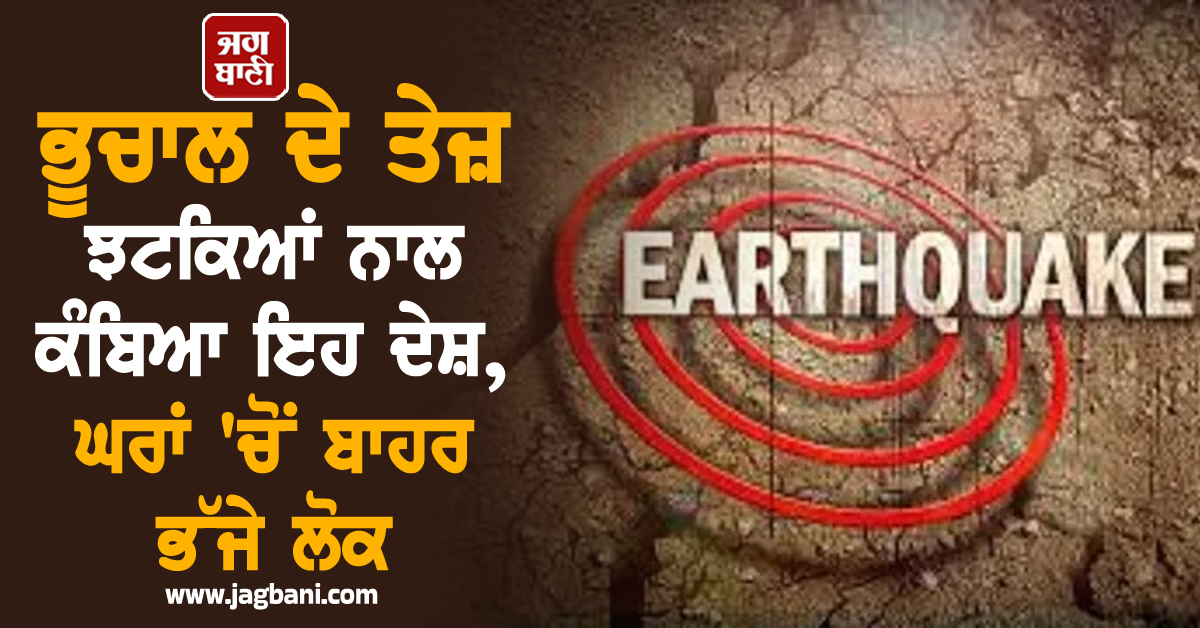 ਭੂਚਾਲ ਦੇ ਤੇਜ਼ ਝਟਕਿਆਂ ਨਾਲ ਕੰਬਿਆ ਇਹ ਦੇਸ਼, ਘਰਾਂ 'ਚੋਂ ਬਾਹਰ ਭੱਜੇ ਲੋਕ