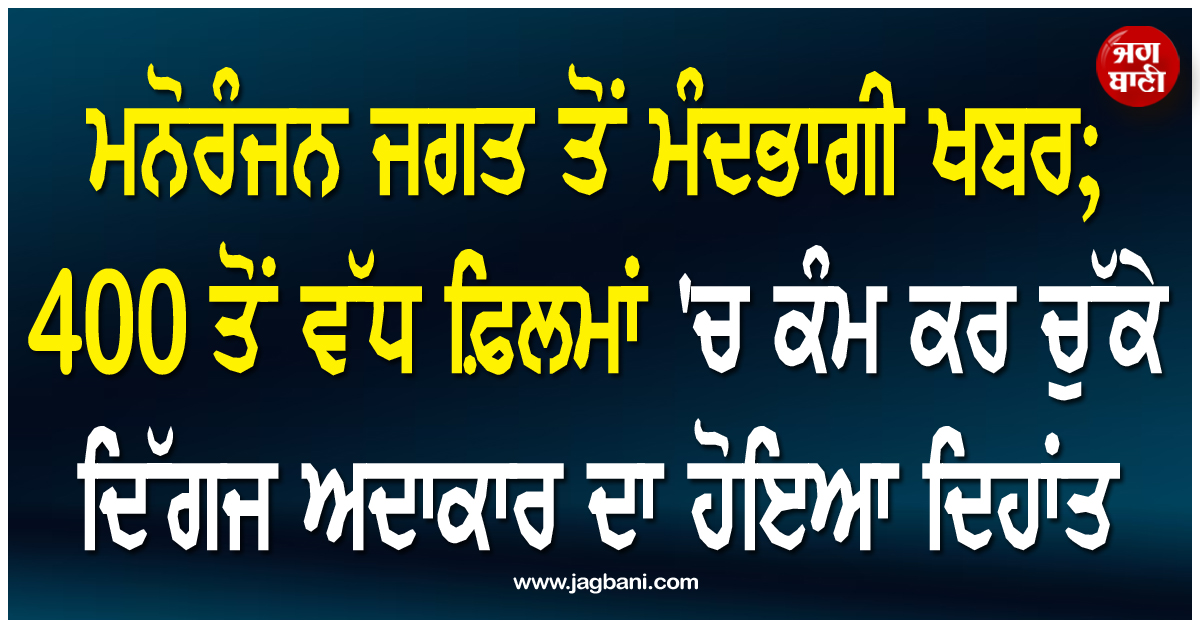 ਮਨੋਰੰਜਨ ਜਗਤ ਤੋਂ ਮੰਦਭਾਗੀ ਖਬਰ; 400 ਤੋਂ ਵੱਧ ਫ਼ਿਲਮਾਂ ''ਚ ਕੰਮ ਕਰ ਚੁੱਕੇ ਦਿੱਗਜ ਅਦਾਕਾਰ ਦਾ ਹੋਇਆ ਦਿਹਾਂਤ