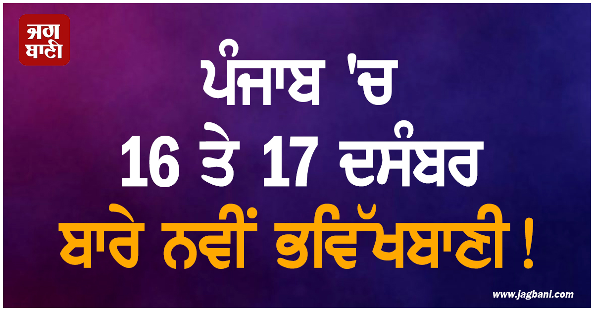 ਪੰਜਾਬ ''ਚ 16 ਤੇ 17 ਦਸੰਬਰ ਬਾਰੇ ਨਵੀਂ ਭਵਿੱਖਬਾਣੀ! ਪੜ੍ਹੋ ਕਿਹੋ ਜਿਹਾ ਰਹੇਗਾ ਮੌਸਮ