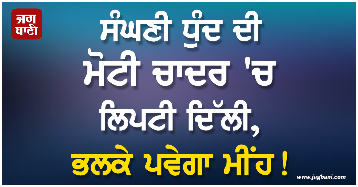 ਸੰਘਣੀ ਧੁੰਦ ਦੀ ਮੋਟੀ ਚਾਦਰ ''ਚ ਲਿਪਟੀ ਦਿੱਲੀ, ਭਲਕੇ ਪਵੇਗਾ ਮੀਂਹ! ਏਅਰਪੋਰਟ ਵਲੋਂ ਐਡਵਾਇਜ਼ਰੀ ਜਾਰੀ