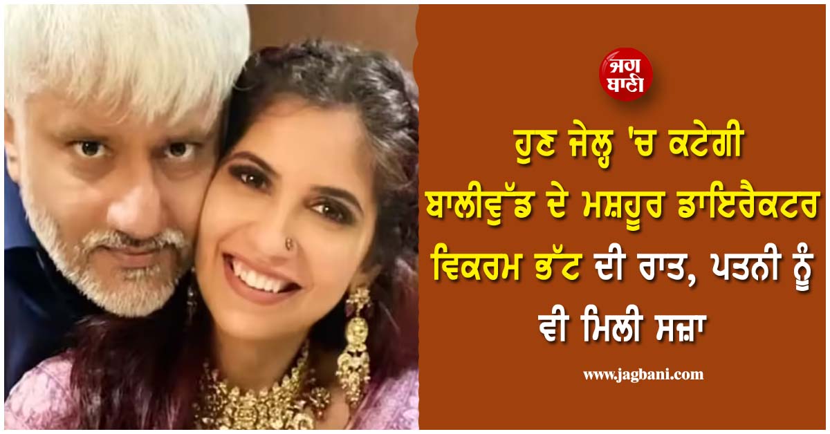 ਹੁਣ ਜੇਲ੍ਹ ''ਚ ਕਟੇਗੀ ਬਾਲੀਵੁੱਡ ਦੇ ਮਸ਼ਹੂਰ ਡਾਇਰੈਕਟਰ ਵਿਕਰਮ ਭੱਟ ਦੀ ਰਾਤ, ਪਤਨੀ ਨੂੰ ਵੀ ਮਿਲੀ ਸਜ਼ਾ