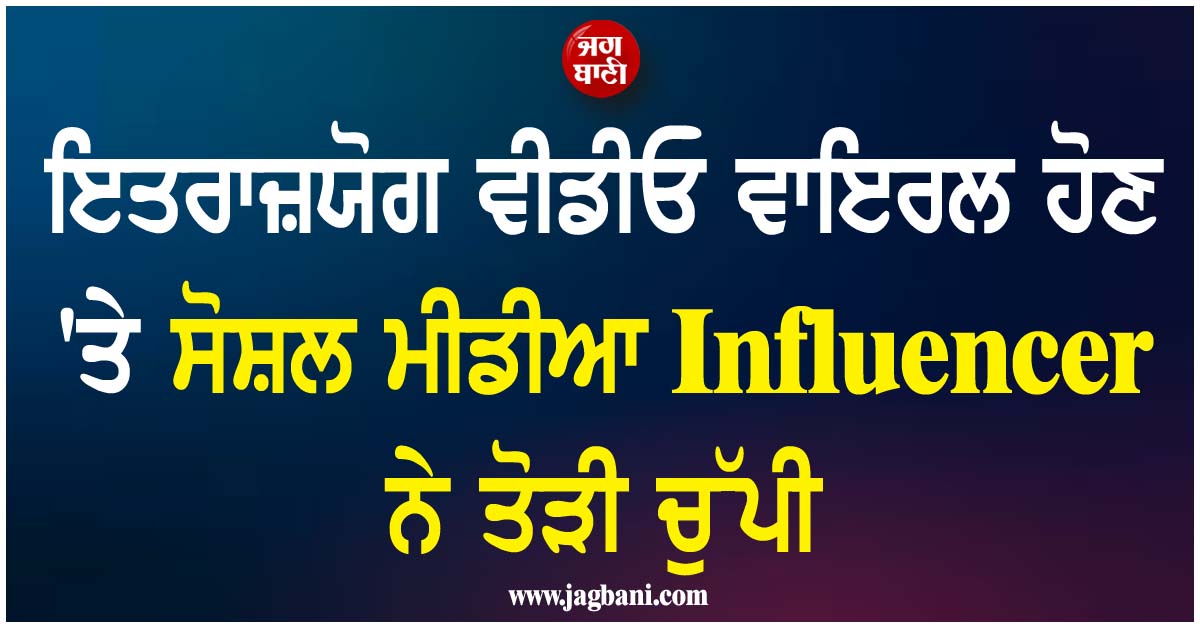 ਇਤਰਾਜ਼ਯੋਗ ਵੀਡੀਓ ਵਾਇਰਲ ਹੋਣ ''ਤੇ ਸੋਸ਼ਲ ਮੀਡੀਆ Influencer ਨੇ ਤੋੜੀ ਚੁੱਪੀ, ਲੋਕਾਂ ਨੂੰ ਕਰ''ਤੀ ਇਹ ਅਪੀਲ