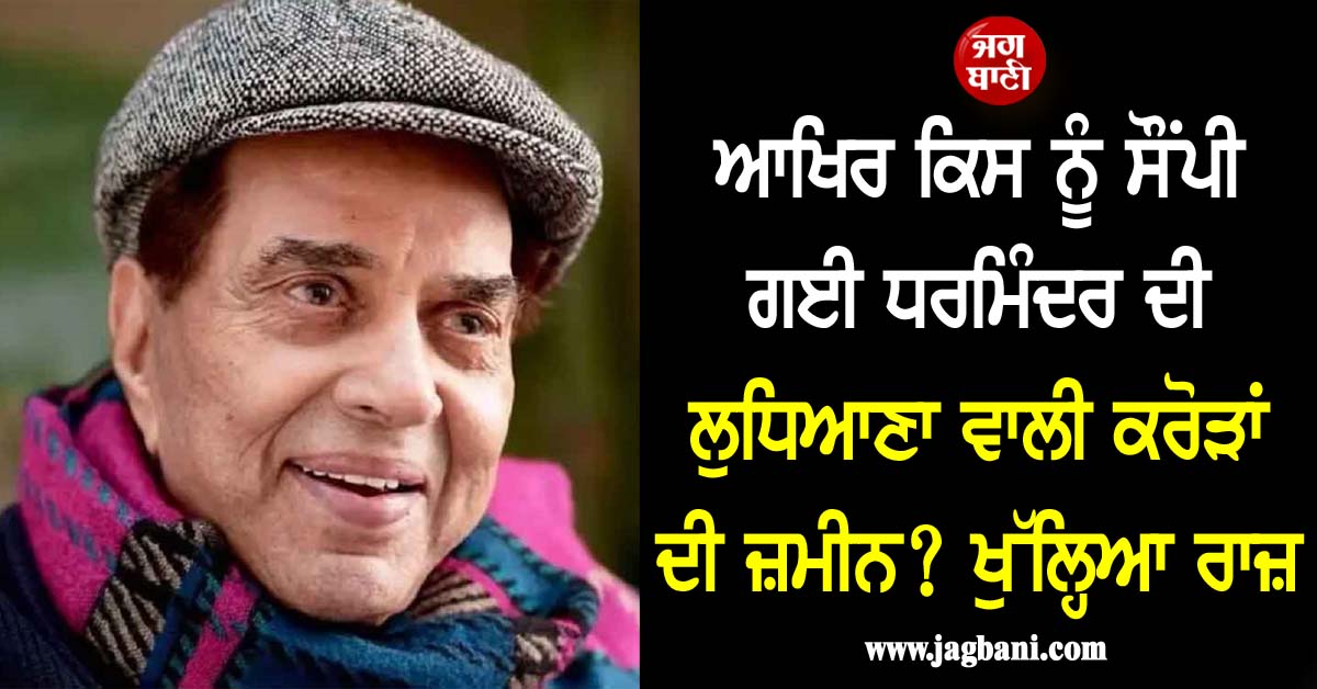 ਆਖਿਰ ਕਿਸ ਨੂੰ ਸੌਂਪੀ ਗਈ ਧਰਮਿੰਦਰ ਦੀ ਲੁਧਿਆਣਾ ਵਾਲੀ ਕਰੋੜਾਂ ਦੀ ਜ਼ਮੀਨ? ਖੁੱਲ੍ਹਿਆ ਰਾਜ਼